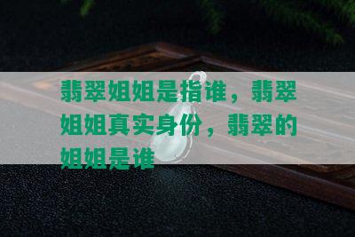 翡翠姐姐是指谁，翡翠姐姐真实身份，翡翠的姐姐是谁