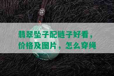 翡翠坠子配链子好看，价格及图片，怎么穿绳