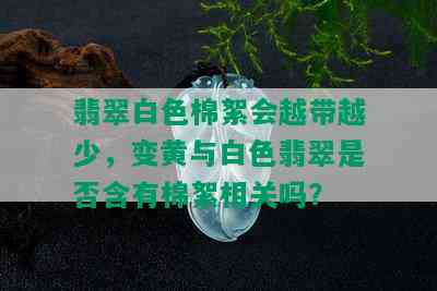 翡翠白色棉絮会越带越少，变黄与白色翡翠是否含有棉絮相关吗？