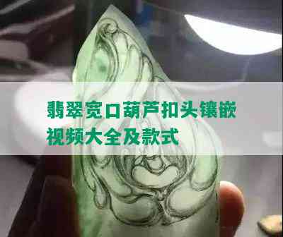 翡翠宽口葫芦扣头镶嵌视频大全及款式