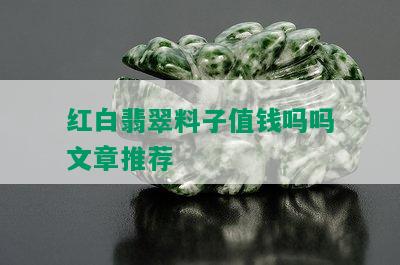 红白翡翠料子值钱吗吗文章推荐