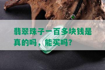 翡翠珠子一百多块钱是真的吗，能买吗？