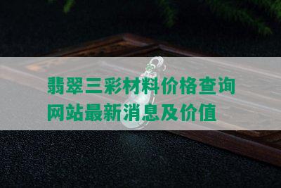 翡翠三彩材料价格查询网站最新消息及价值