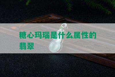 糖心玛瑙是什么属性的翡翠