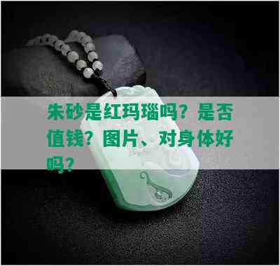 朱砂是红玛瑙吗？是否值钱？图片、对身体好吗？