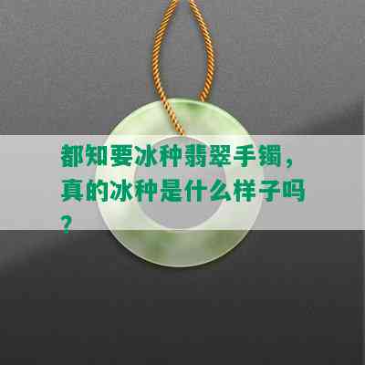 都知要冰种翡翠手镯，真的冰种是什么样子吗？