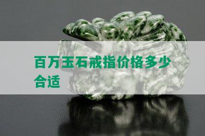 百万玉石戒指价格多少合适