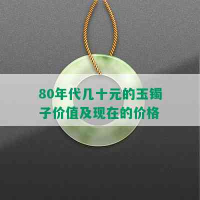 80年代几十元的玉镯子价值及现在的价格