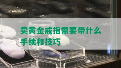 卖黄金戒指需要带什么手续和技巧