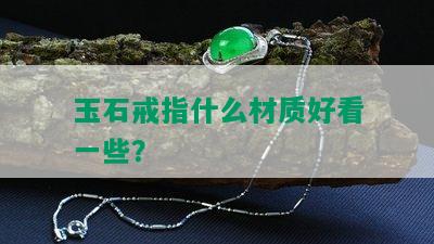 玉石戒指什么材质好看一些？