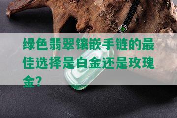 绿色翡翠镶嵌手链的更佳选择是白金还是玫瑰金？