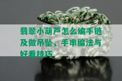 翡翠小葫芦怎么编手链及做吊坠，手串编法与好看技巧