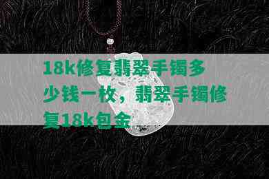 18k修复翡翠手镯多少钱一枚，翡翠手镯修复18k包金