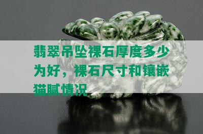 翡翠吊坠裸石厚度多少为好，裸石尺寸和镶嵌猫腻情况