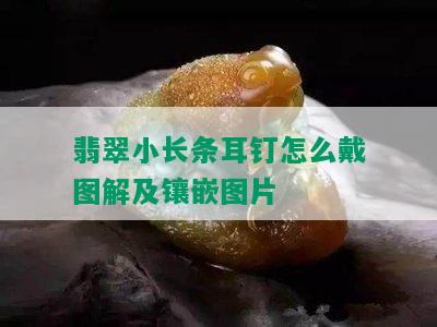 翡翠小长条耳钉怎么戴图解及镶嵌图片