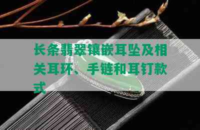 长条翡翠镶嵌耳坠及相关耳环、手链和耳钉款式