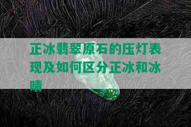 正冰翡翠原石的压灯表现及如何区分正冰和冰晴