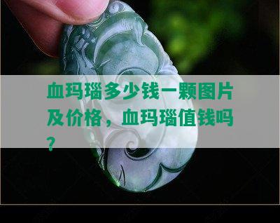 血玛瑙多少钱一颗图片及价格，血玛瑙值钱吗？