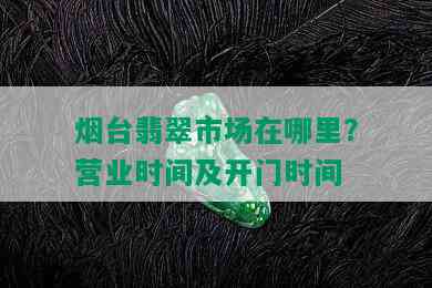 台翡翠市场在哪里？营业时间及开门时间