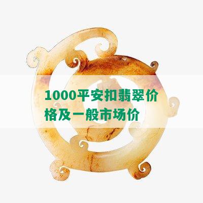 1000平安扣翡翠价格及一般市场价