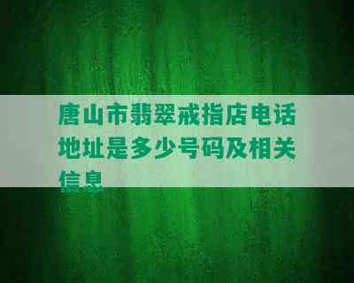 唐山市翡翠戒指店电话地址是多少号码及相关信息