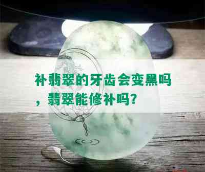 补翡翠的牙齿会变黑吗，翡翠能修补吗？