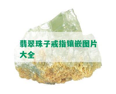 翡翠珠子戒指镶嵌图片大全