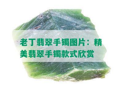 老丁翡翠手镯图片：精美翡翠手镯款式欣赏