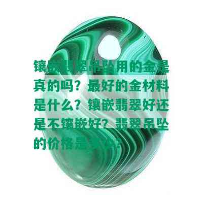 镶嵌翡翠吊坠用的金是真的吗？更好的金材料是什么？镶嵌翡翠好还是不镶嵌好？翡翠吊坠的价格是多少？