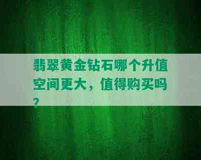 翡翠黄金钻石哪个升值空间更大，值得购买吗？