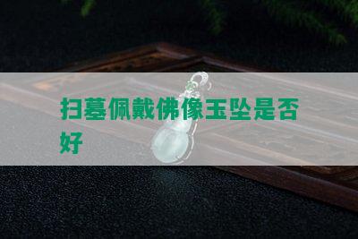 扫墓佩戴佛像玉坠是否好