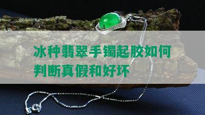 冰种翡翠手镯起胶如何判断真假和好坏