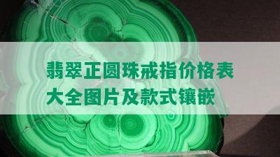 翡翠正圆珠戒指价格表大全图片及款式镶嵌