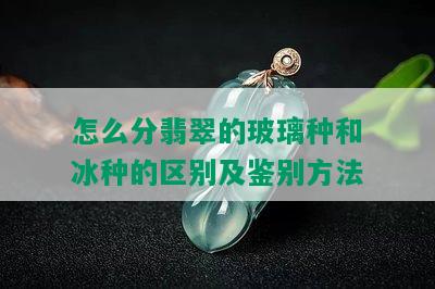 怎么分翡翠的玻璃种和冰种的区别及鉴别方法