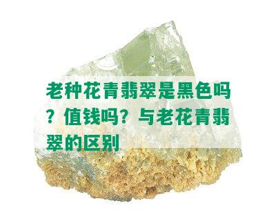 老种花青翡翠是黑色吗？值钱吗？与老花青翡翠的区别