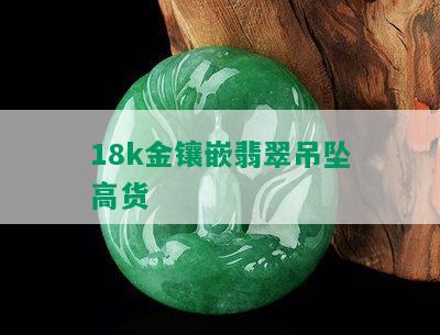 18k金镶嵌翡翠吊坠高货