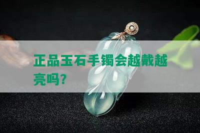 正品玉石手镯会越戴越亮吗？