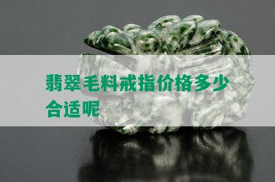 翡翠毛料戒指价格多少合适呢