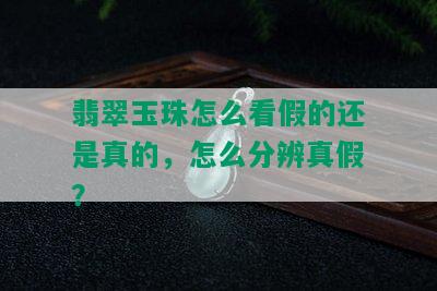 翡翠玉珠怎么看假的还是真的，怎么分辨真假？