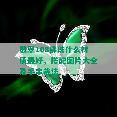 翡翠108佛珠什么材质更好，搭配图片大全及手串戴法