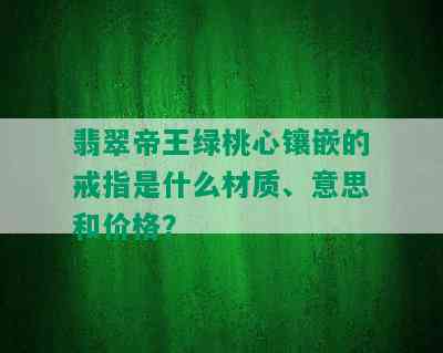 翡翠帝王绿桃心镶嵌的戒指是什么材质、意思和价格？