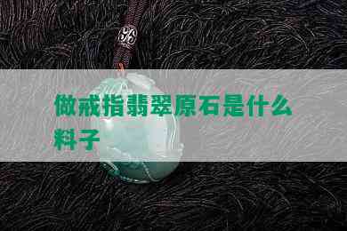 做戒指翡翠原石是什么料子