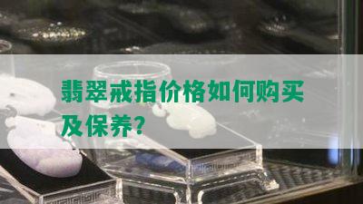 翡翠戒指价格如何购买及保养？