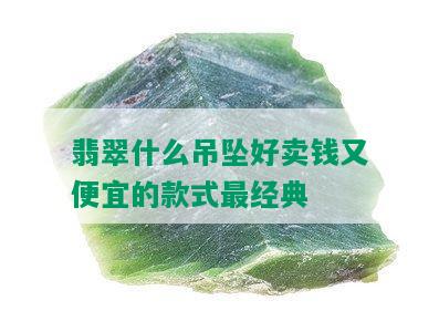 翡翠什么吊坠好卖钱又便宜的款式最经典