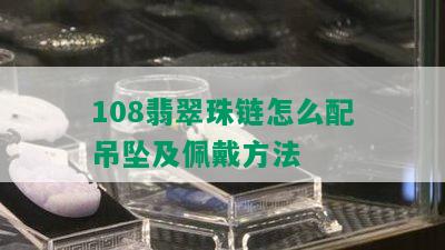 108翡翠珠链怎么配吊坠及佩戴方法