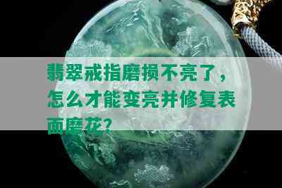 翡翠戒指磨损不亮了，怎么才能变亮并修复表面磨花？