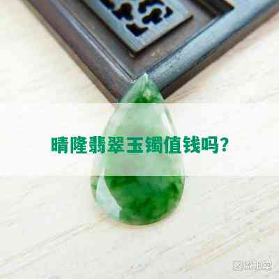 晴隆翡翠玉镯值钱吗？