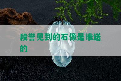 段誉见到的石像是谁送的