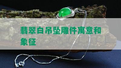 翡翠白吊坠雕件寓意和象征