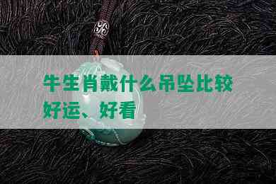 牛生肖戴什么吊坠比较好运、好看